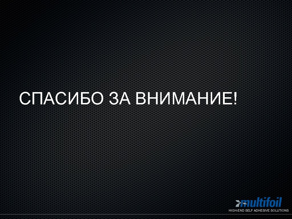 СПАСИБО ЗА ВНИМАНИЕ! HIGH-END SELF ADHESIVE SOLUTIONS 