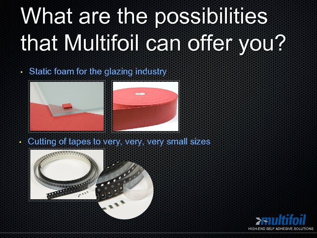 What are the possibilities that Multifoil can offer you? • Static foam for the