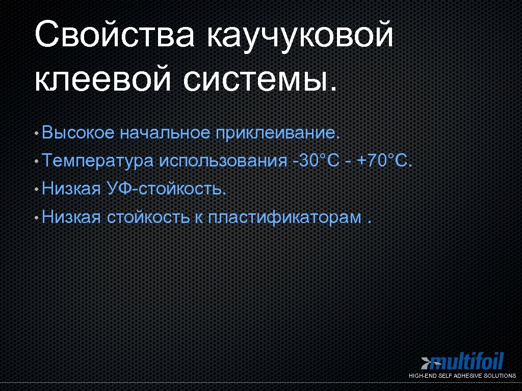 Свойства каучуковой клеевой системы. • Высокое начальное приклеивание. • Температура использования -30°C - +70°C.