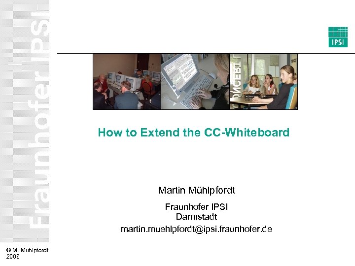 How to Extend the CC-Whiteboard Martin Mühlpfordt Fraunhofer IPSI Darmstadt martin. muehlpfordt@ipsi. fraunhofer. de