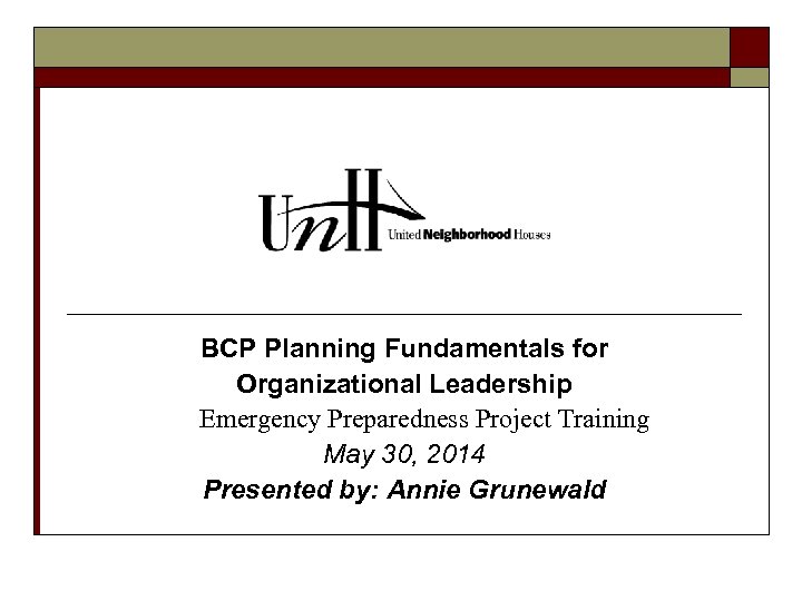 BCP Planning Fundamentals for Organizational Leadership Emergency Preparedness Project Training May 30, 2014 Presented