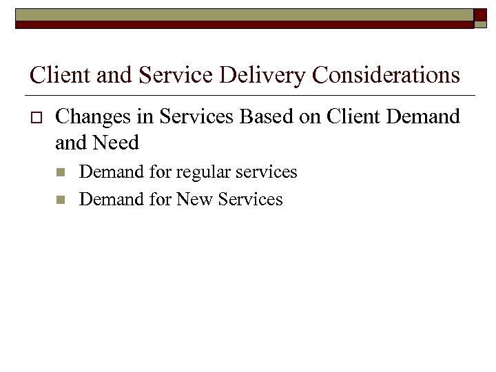 Client and Service Delivery Considerations o Changes in Services Based on Client Demand Need