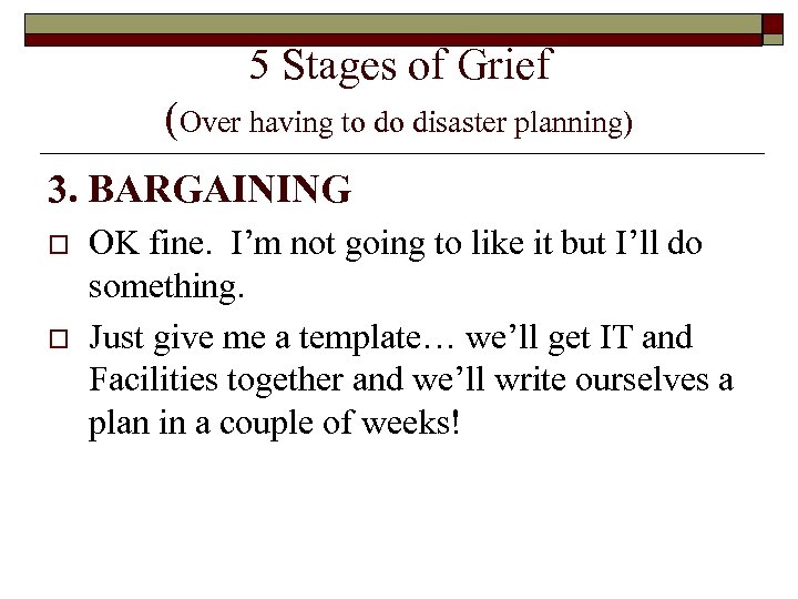 5 Stages of Grief (Over having to do disaster planning) 3. BARGAINING o o
