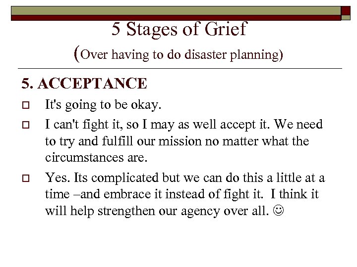 5 Stages of Grief (Over having to do disaster planning) 5. ACCEPTANCE o o