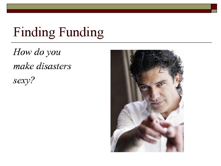 Finding Funding How do you make disasters sexy? 