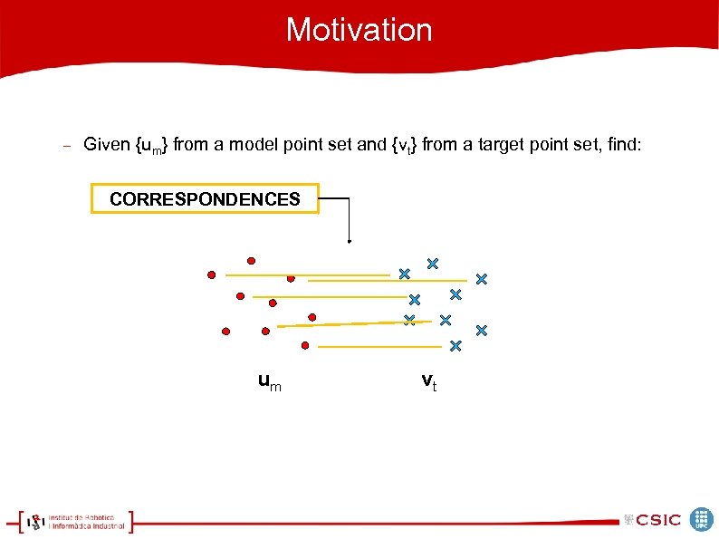 Motivation Given {um} from a model point set and {vt} from a target point