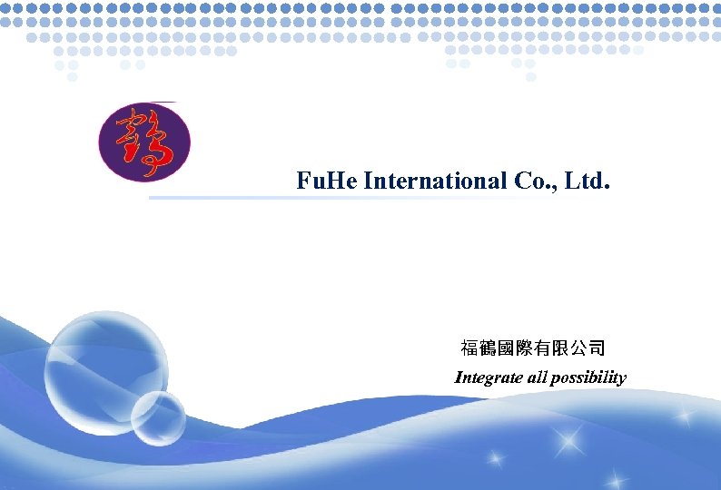 Fu. He International Co. , Ltd. 福鶴國際有限公司 Integrate all possibility 