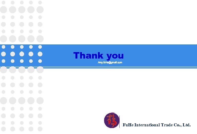 Thank you Amy. fuhe@gmail. com Fu. He International Trade Co. , Ltd. 