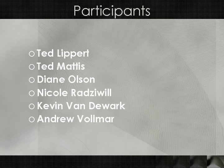 Participants o Ted Lippert o Ted Mattis o Diane Olson o Nicole Radziwill o