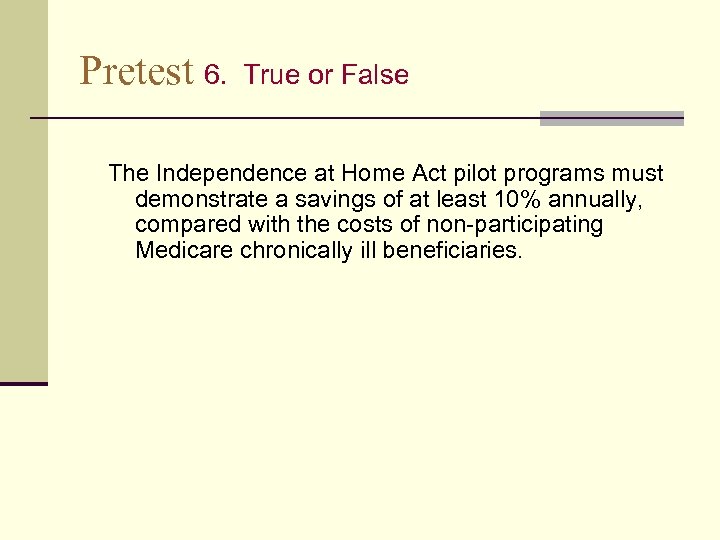 Pretest 6. True or False The Independence at Home Act pilot programs must demonstrate