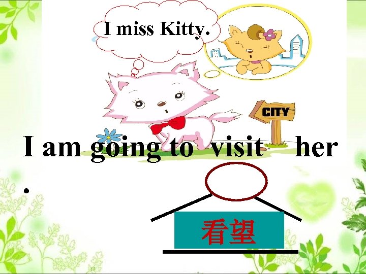 I miss Kitty. I am going to visit. ? 看望 her 