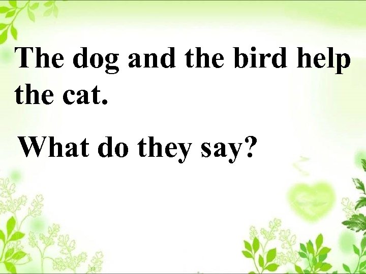 The dog and the bird help the cat. What do they say? 