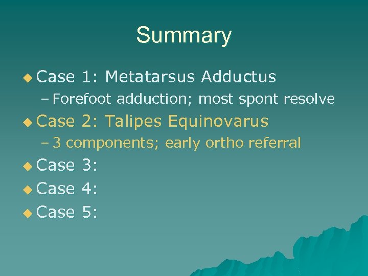 Summary u Case 1: Metatarsus Adductus – Forefoot adduction; most spont resolve u Case