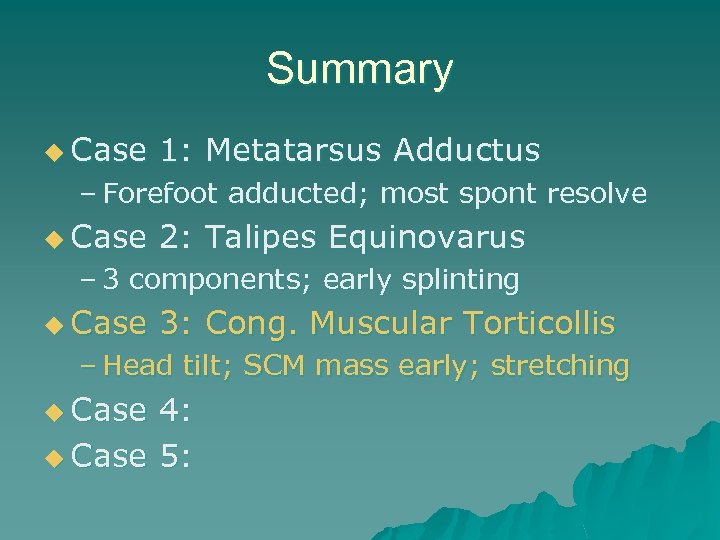 Summary u Case 1: Metatarsus Adductus – Forefoot adducted; most spont resolve u Case