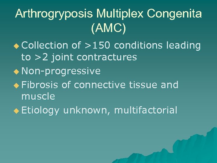 Arthrogryposis Multiplex Congenita (AMC) u Collection of >150 conditions leading to >2 joint contractures