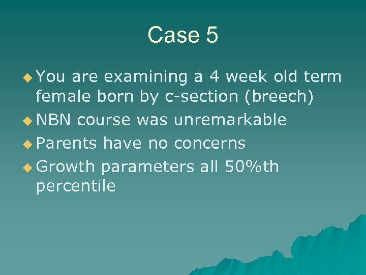 Case 5 u You are examining a 4 week old term female born by