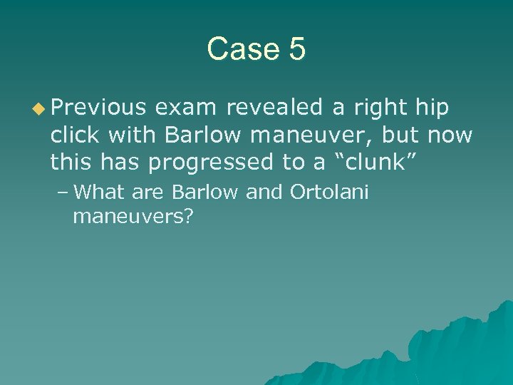 Case 5 u Previous exam revealed a right hip click with Barlow maneuver, but
