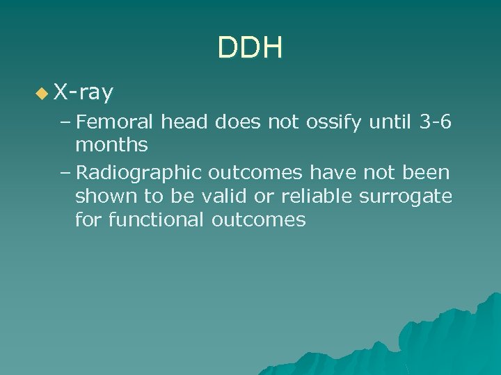 DDH u X-ray – Femoral head does not ossify until 3 -6 months –