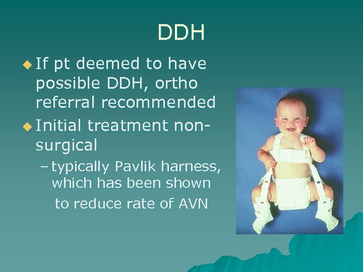 DDH u If pt deemed to have possible DDH, ortho referral recommended u Initial