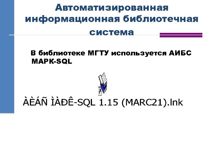 Автоматизированная информационная библиотечная система В библиотеке МГТУ используется АИБС МАРК-SQL 