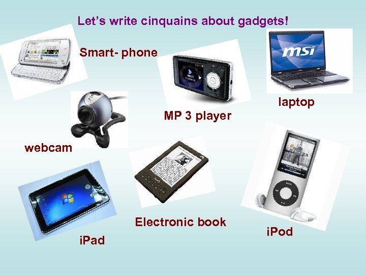 Let’s write cinquains about gadgets! Smart- phone laptop MP 3 player webcam Electronic book