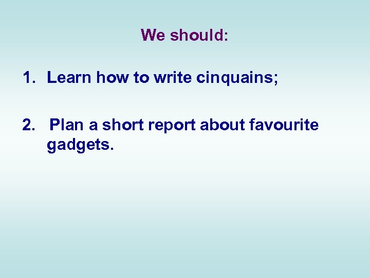 We should: 1. Learn how to write cinquains; 2. Plan a short report about