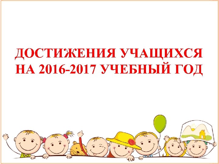 ДОСТИЖЕНИЯ УЧАЩИХСЯ НА 2016 -2017 УЧЕБНЫЙ ГОД 
