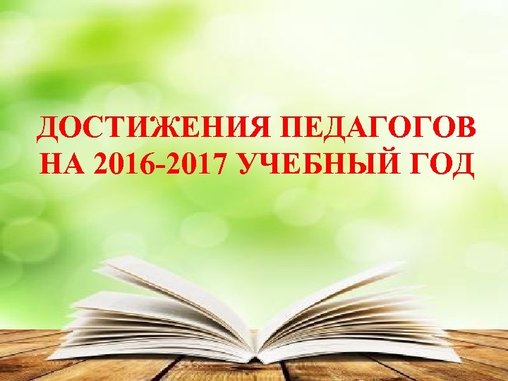 ДОСТИЖЕНИЯ ПЕДАГОГОВ НА 2016 -2017 УЧЕБНЫЙ ГОД 