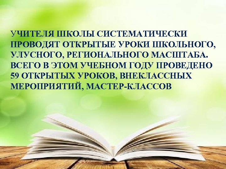 УЧИТЕЛЯ ШКОЛЫ СИСТЕМАТИЧЕСКИ ПРОВОДЯТ ОТКРЫТЫЕ УРОКИ ШКОЛЬНОГО, УЛУСНОГО, РЕГИОНАЛЬНОГО МАСШТАБА. ВСЕГО В ЭТОМ УЧЕБНОМ