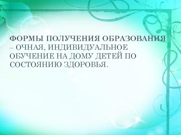 ФОРМЫ ПОЛУЧЕНИЯ ОБРАЗОВАНИЯ – ОЧНАЯ, ИНДИВИДУАЛЬНОЕ ОБУЧЕНИЕ НА ДОМУ ДЕТЕЙ ПО СОСТОЯНИЮ ЗДОРОВЬЯ. 