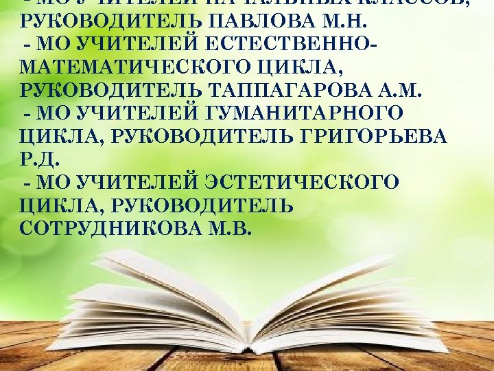 - МО УЧИТЕЛЕЙ НАЧАЛЬНЫХ КЛАССОВ, РУКОВОДИТЕЛЬ ПАВЛОВА М. Н. - МО УЧИТЕЛЕЙ ЕСТЕСТВЕННОМАТЕМАТИЧЕСКОГО ЦИКЛА,