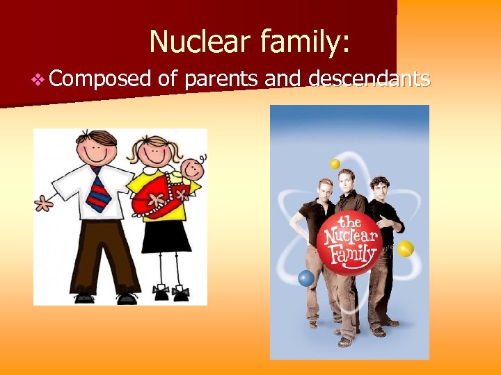 Nuclear family: v Composed of parents and descendants 