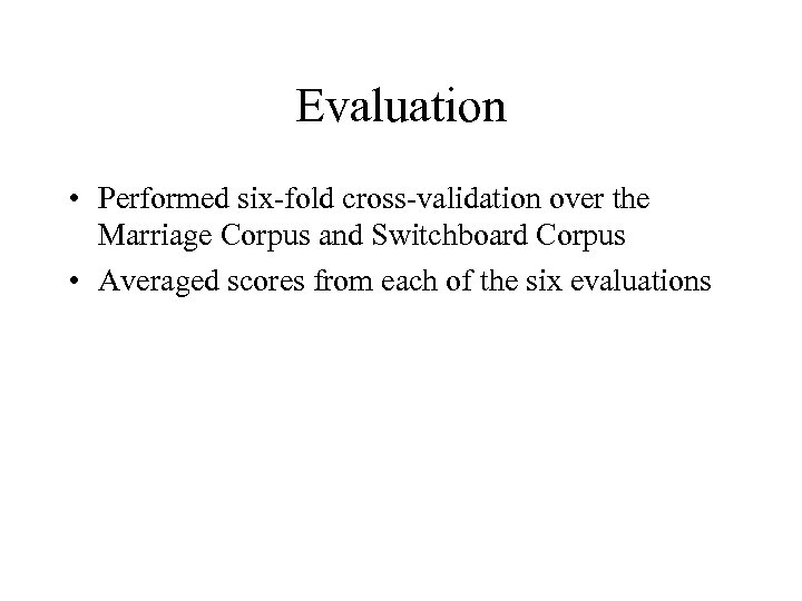 Evaluation • Performed six-fold cross-validation over the Marriage Corpus and Switchboard Corpus • Averaged