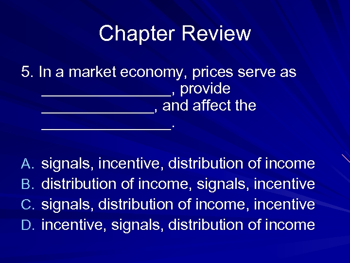 Chapter Review 5. In a market economy, prices serve as ________, provide _______, and