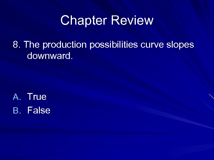 Chapter Review 8. The production possibilities curve slopes downward. A. True B. False 