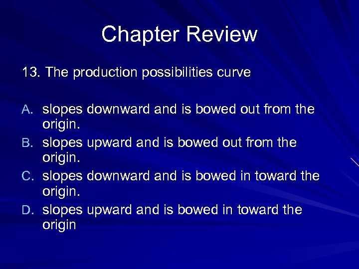 Chapter Review 13. The production possibilities curve A. slopes downward and is bowed out