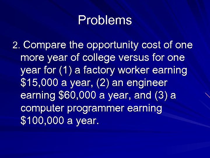 Problems 2. Compare the opportunity cost of one more year of college versus for