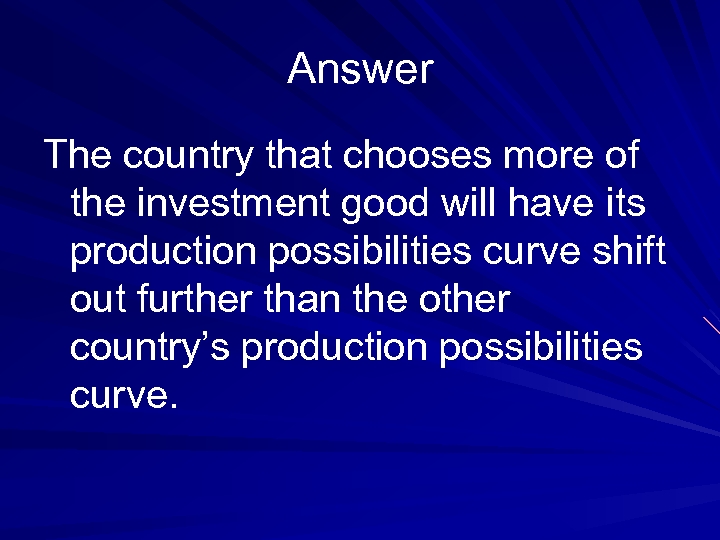 Answer The country that chooses more of the investment good will have its production