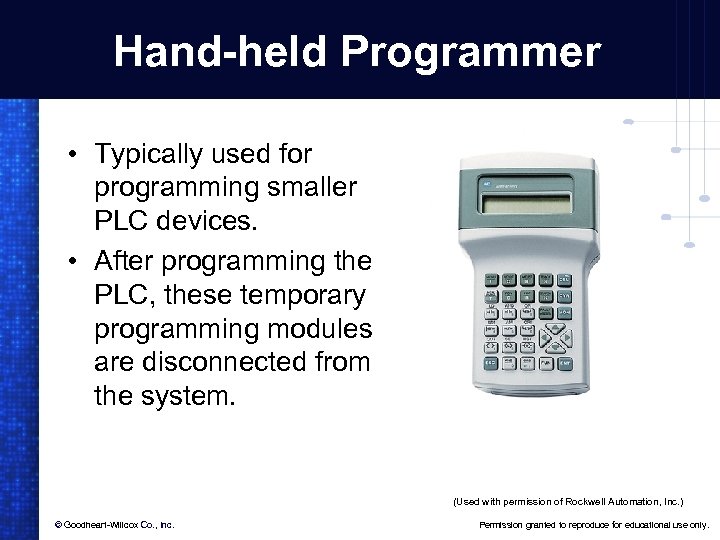 Hand-held Programmer • Typically used for programming smaller PLC devices. • After programming the