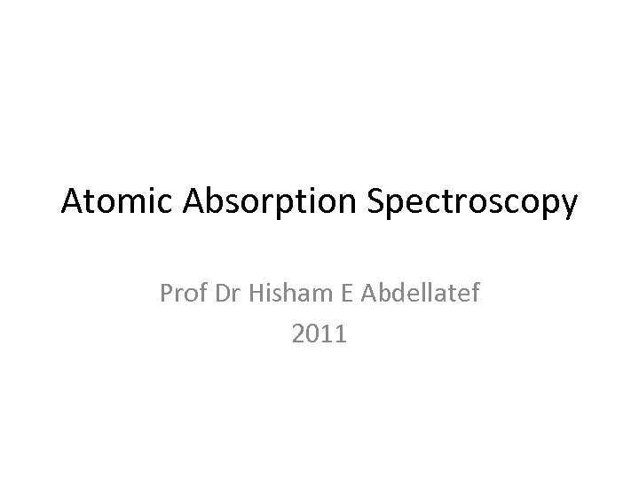 Atomic Absorption Spectroscopy Prof Dr Hisham E Abdellatef 2011 