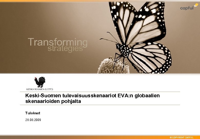 Transforming strategies Keski-Suomen tulevaisuusskenaariot EVA: n globaalien skenaarioiden pohjalta Tulokset 28. 08. 2009 ©