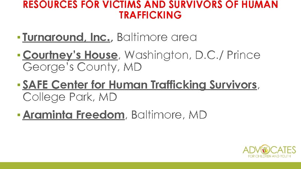 RESOURCES FOR VICTIMS AND SURVIVORS OF HUMAN TRAFFICKING ▪ Turnaround, Inc. , Baltimore area