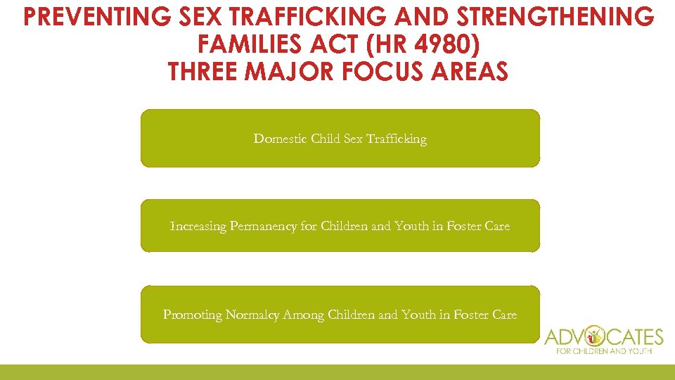PREVENTING SEX TRAFFICKING AND STRENGTHENING FAMILIES ACT (HR 4980) THREE MAJOR FOCUS AREAS Domestic