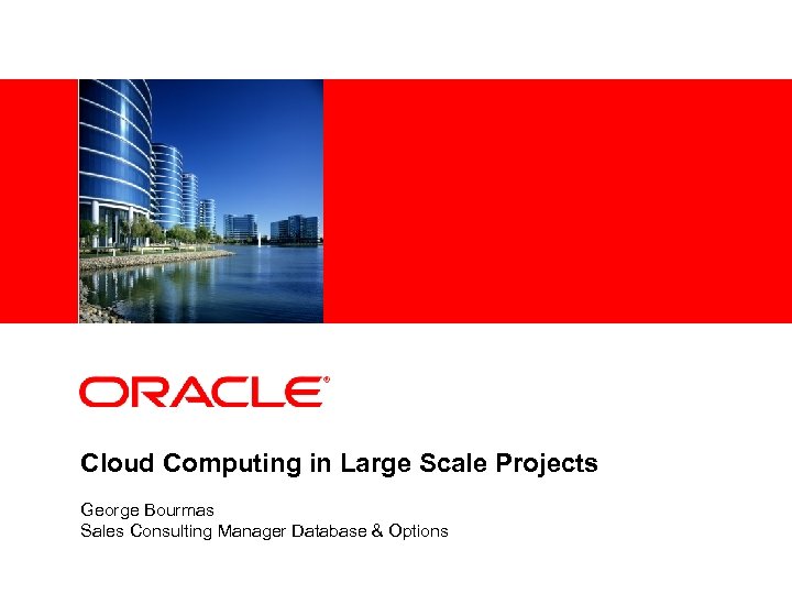 <Insert Picture Here> Cloud Computing in Large Scale Projects George Bourmas Sales Consulting Manager