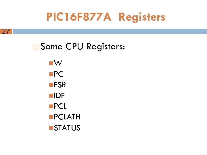 PIC 16 F 877 A Registers 27 Some CPU Registers: W PC FSR IDF