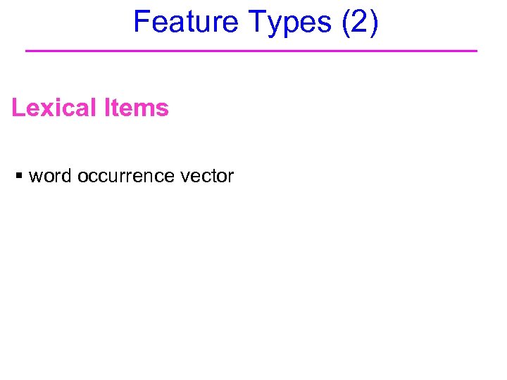 Feature Types (2) Lexical Items § word occurrence vector 