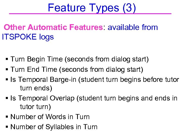 Feature Types (3) Other Automatic Features: available from ITSPOKE logs § Turn Begin Time