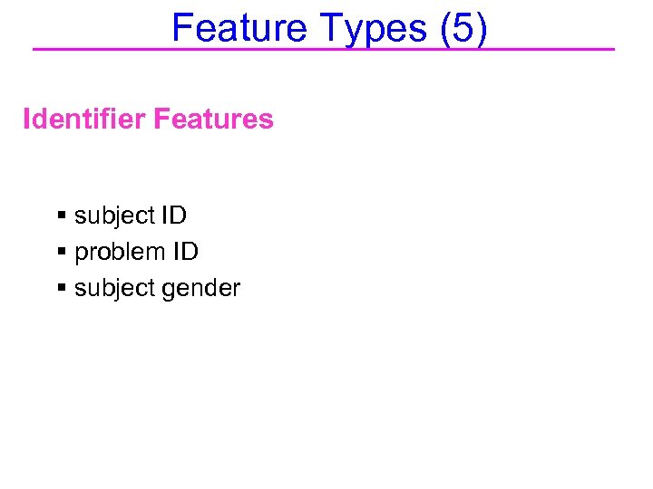Feature Types (5) Identifier Features § subject ID § problem ID § subject gender