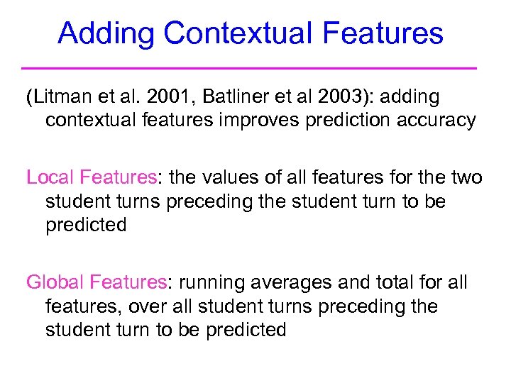 Adding Contextual Features (Litman et al. 2001, Batliner et al 2003): adding contextual features