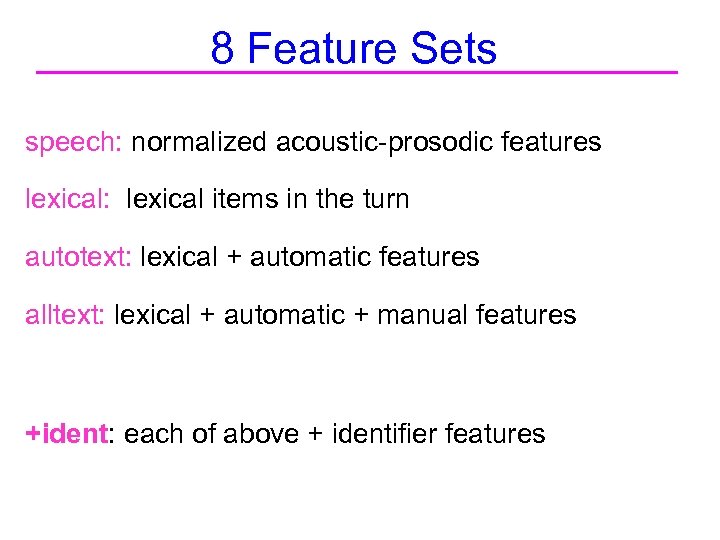 8 Feature Sets speech: normalized acoustic-prosodic features lexical: lexical items in the turn autotext: